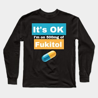 It's OK I'm on 500mg of Fukitol Long Sleeve T-Shirt